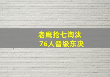 老鹰抢七淘汰76人晋级东决