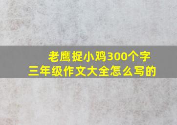 老鹰捉小鸡300个字三年级作文大全怎么写的