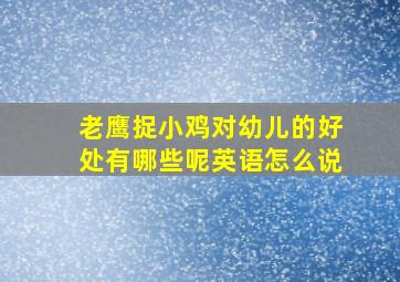 老鹰捉小鸡对幼儿的好处有哪些呢英语怎么说