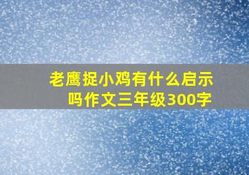 老鹰捉小鸡有什么启示吗作文三年级300字