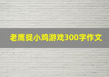 老鹰捉小鸡游戏300字作文