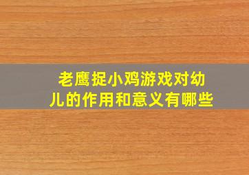 老鹰捉小鸡游戏对幼儿的作用和意义有哪些