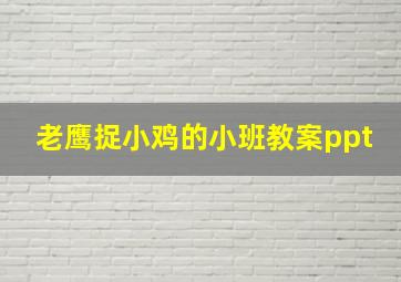 老鹰捉小鸡的小班教案ppt