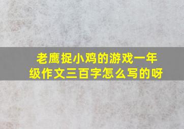 老鹰捉小鸡的游戏一年级作文三百字怎么写的呀