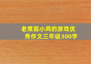 老鹰捉小鸡的游戏优秀作文三年级300字