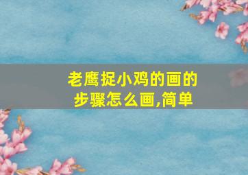 老鹰捉小鸡的画的步骤怎么画,简单