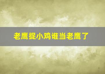 老鹰捉小鸡谁当老鹰了