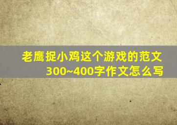 老鹰捉小鸡这个游戏的范文300~400字作文怎么写