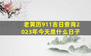 老黄历911吉日查询2023年今天是什么日子