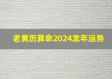 老黄历算命2024龙年运势