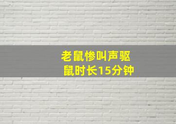 老鼠惨叫声驱鼠时长15分钟