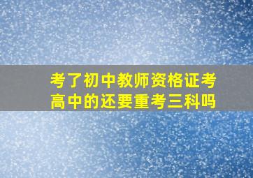 考了初中教师资格证考高中的还要重考三科吗