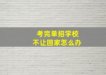 考完单招学校不让回家怎么办