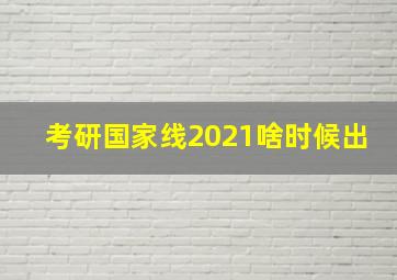 考研国家线2021啥时候出