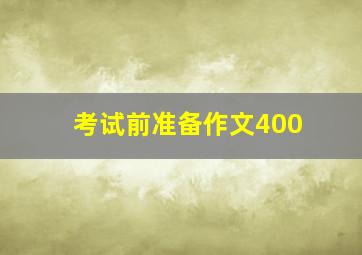 考试前准备作文400