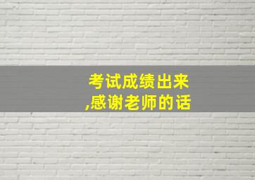 考试成绩出来,感谢老师的话