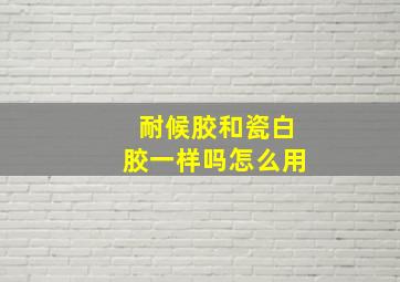 耐候胶和瓷白胶一样吗怎么用