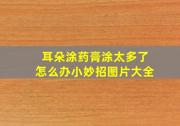 耳朵涂药膏涂太多了怎么办小妙招图片大全