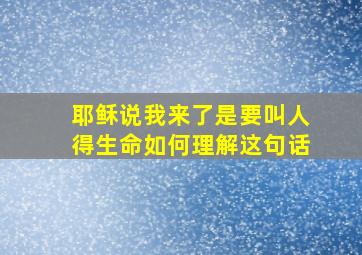 耶稣说我来了是要叫人得生命如何理解这句话