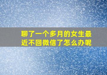 聊了一个多月的女生最近不回微信了怎么办呢