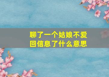 聊了一个姑娘不爱回信息了什么意思