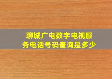 聊城广电数字电视服务电话号码查询是多少