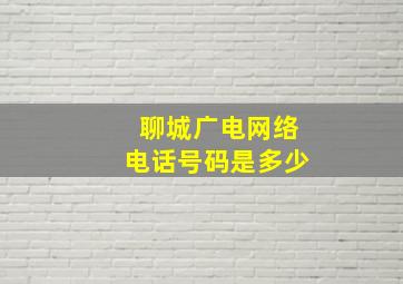 聊城广电网络电话号码是多少