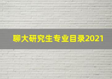 聊大研究生专业目录2021