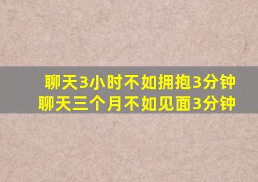 聊天3小时不如拥抱3分钟聊天三个月不如见面3分钟