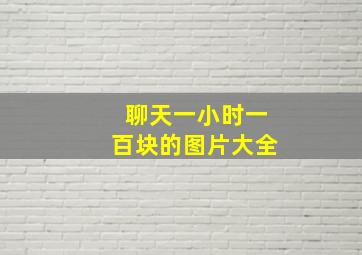 聊天一小时一百块的图片大全