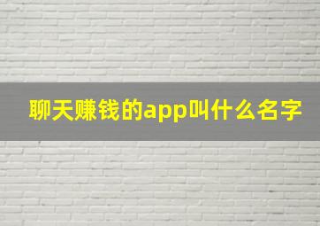 聊天赚钱的app叫什么名字