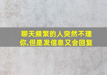 聊天频繁的人突然不理你,但是发信息又会回复