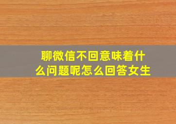 聊微信不回意味着什么问题呢怎么回答女生