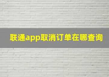 联通app取消订单在哪查询