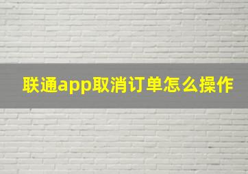 联通app取消订单怎么操作