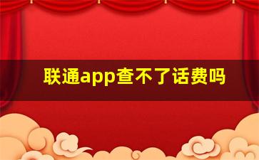 联通app查不了话费吗