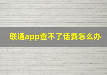 联通app查不了话费怎么办