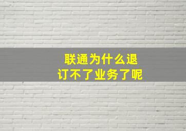 联通为什么退订不了业务了呢