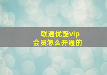 联通优酷vip会员怎么开通的