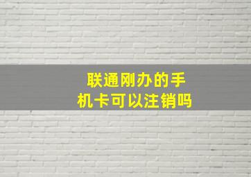 联通刚办的手机卡可以注销吗