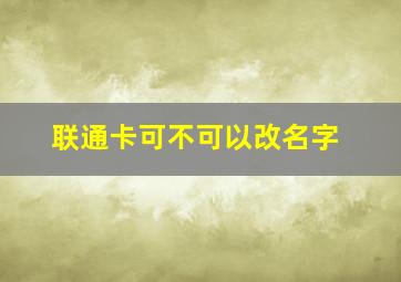 联通卡可不可以改名字