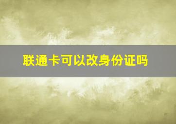 联通卡可以改身份证吗