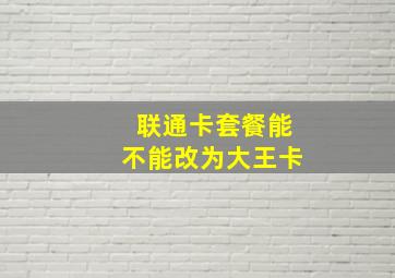 联通卡套餐能不能改为大王卡