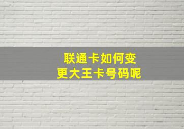 联通卡如何变更大王卡号码呢