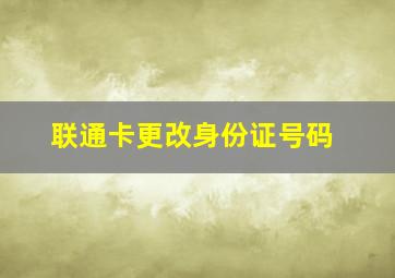 联通卡更改身份证号码