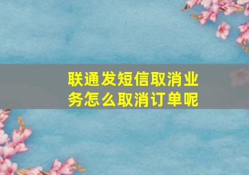 联通发短信取消业务怎么取消订单呢