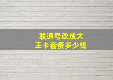 联通号改成大王卡套餐多少钱