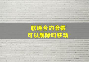 联通合约套餐可以解除吗移动