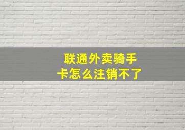 联通外卖骑手卡怎么注销不了