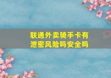 联通外卖骑手卡有泄密风险吗安全吗